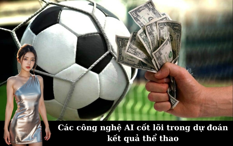 Các công nghệ AI cốt lõi trong dự đoán kết quả thể thao