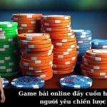 Game bài online đầy cuốn hút cho người yêu chiến lược