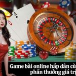 Game bài online hấp dẫn cùng nhiều phần thưởng giá trị