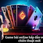 Game bài online hấp dẫn với nhiều chiến thuật mới