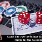 Game bài trực tuyến hấp dẫn cùng nhiều đối thủ tài năng