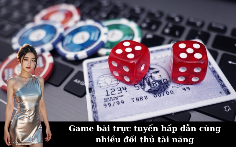 Game bài trực tuyến hấp dẫn cùng nhiều đối thủ tài năng