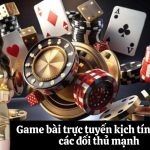 Game bài trực tuyến kịch tính cùng các đối thủ mạnh