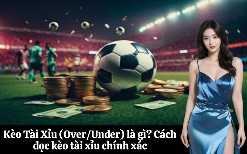 Kèo Tài Xỉu (OverUnder) là gì Cách đọc kèo tài xỉu chính xác