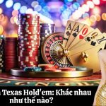 Poker và Texas Hold'em: Khác nhau như thế nào?