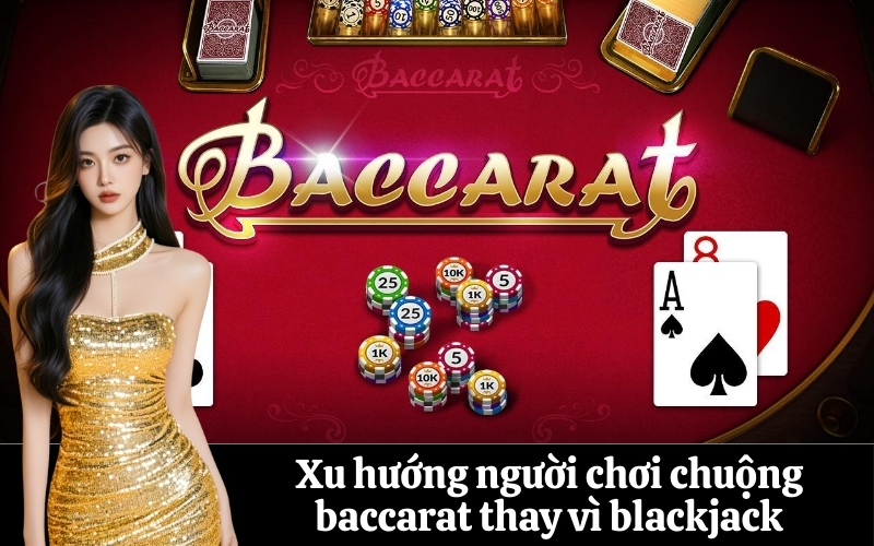 Xu hướng người chơi chuộng baccarat thay vì blackjack