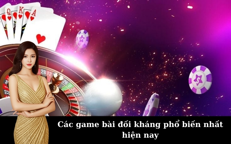 Các game bài đối kháng phổ biến nhất hiện nay
