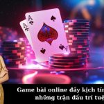 Game bài online đầy kịch tính cho những trận đấu trí tuệ