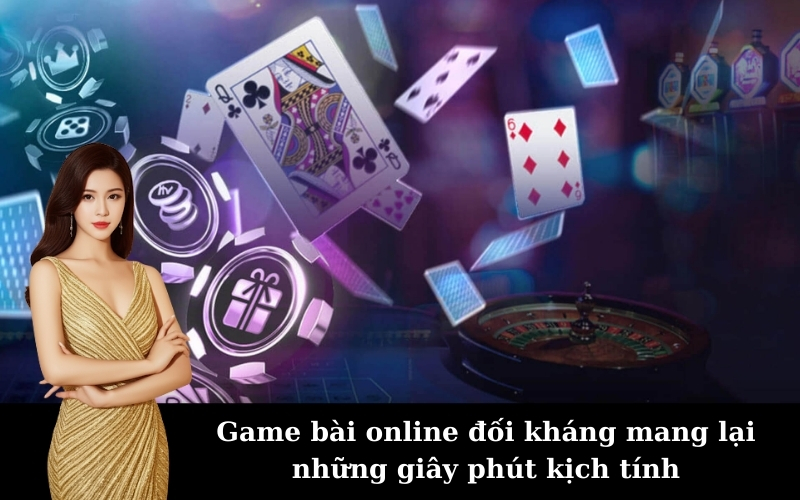 Game bài online đối kháng mang lại những giây phút kịch tính