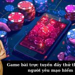 Game bài trực tuyến đầy thử thách cho người yêu mạo hiểm