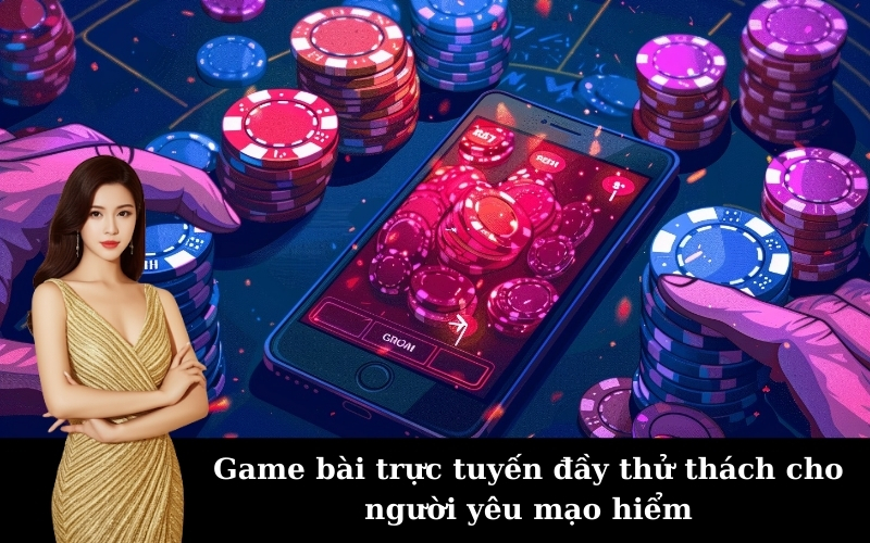 Game bài trực tuyến đầy thử thách cho người yêu mạo hiểm