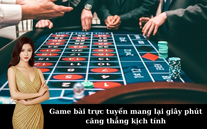 Game bài trực tuyến mang lại giây phút căng thẳng kịch tính
