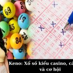 Keno: Xổ số kiểu casino, cách chơi và cơ hội