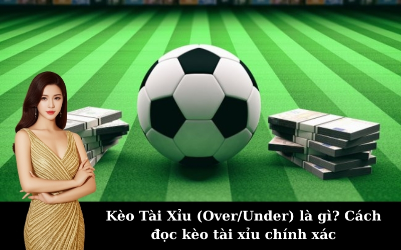 Kèo Tài Xỉu (Over/Under) là gì? Cách đọc kèo tài xỉu chính xác