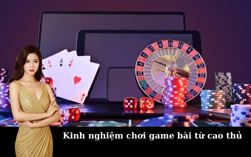 Kinh nghiệm chơi game bài từ cao thủ