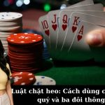 Luật chặt heo: Cách dùng các bộ tứ quý và ba đôi thông.