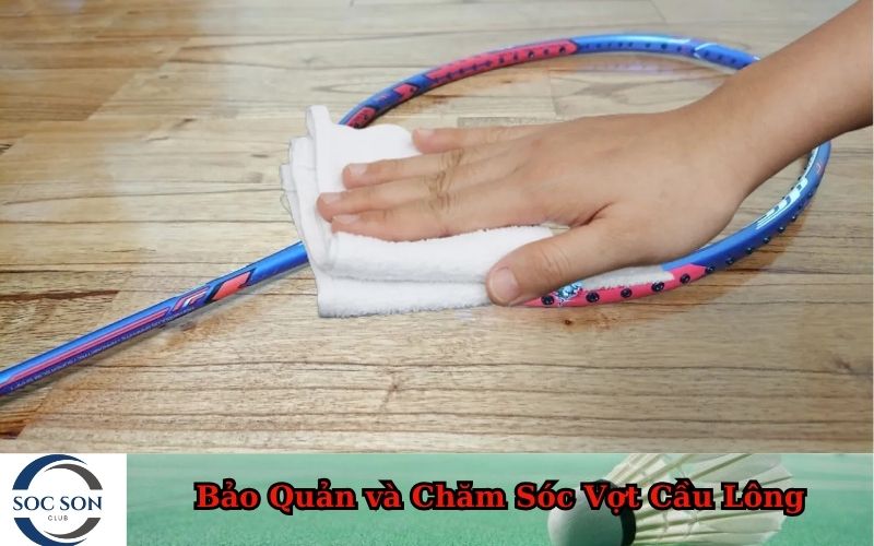 Bảo Quản và Chăm Sóc Vợt Cầu Lông