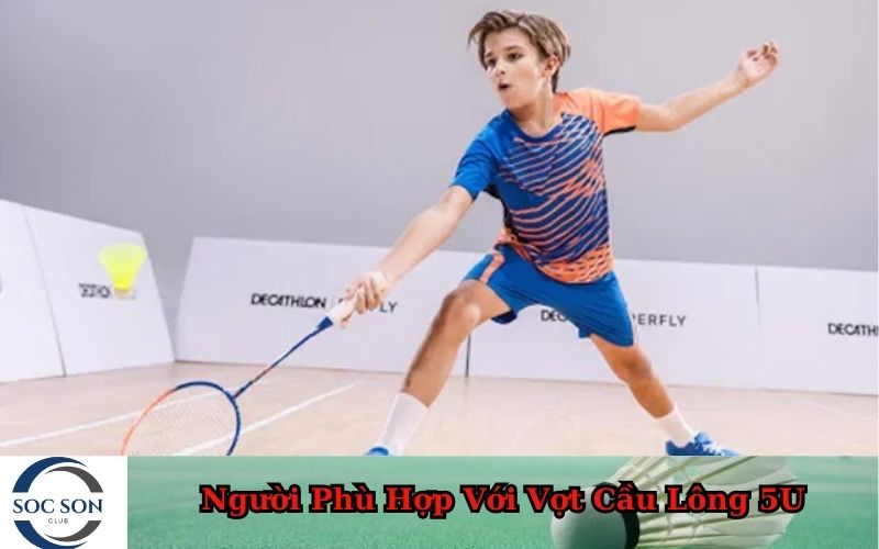 Người Phù Hợp Với Vợt Cầu Lông 5U