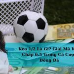 Kèo 1/2 Là Gì? Giải Mã Kèo Chấp 0.5 Trong Cá Cược Bóng Đá