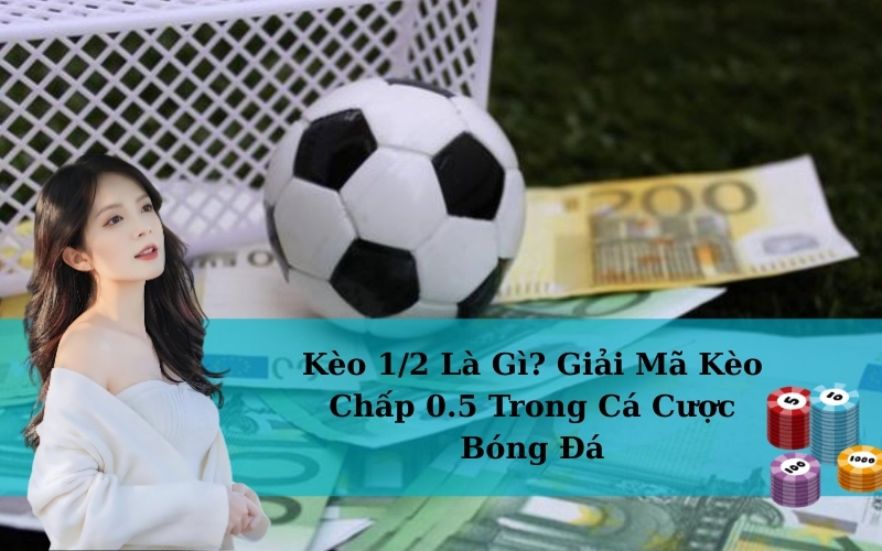 Kèo 1/2 Là Gì? Giải Mã Kèo Chấp 0.5 Trong Cá Cược Bóng Đá