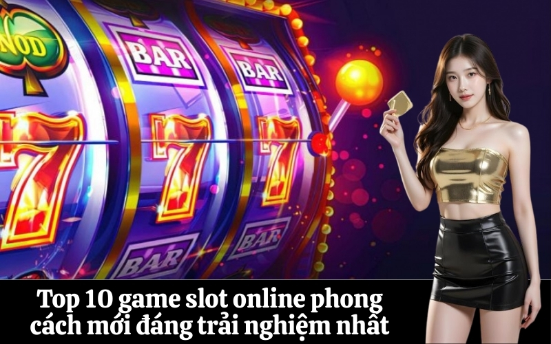 Top 10 game slot online phong cách mới đáng trải nghiệm nhất