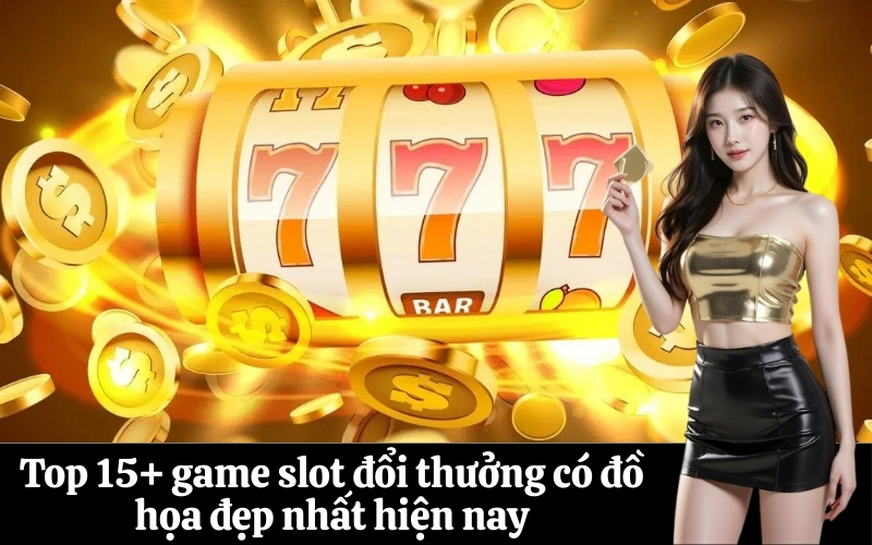 Top 15+ game slot đổi thưởng có đồ họa đẹp nhất hiện nay