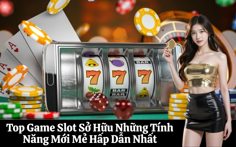 Top Game Slot Sở Hữu Những Tính Năng Mới Mẻ Hấp Dẫn Nhất