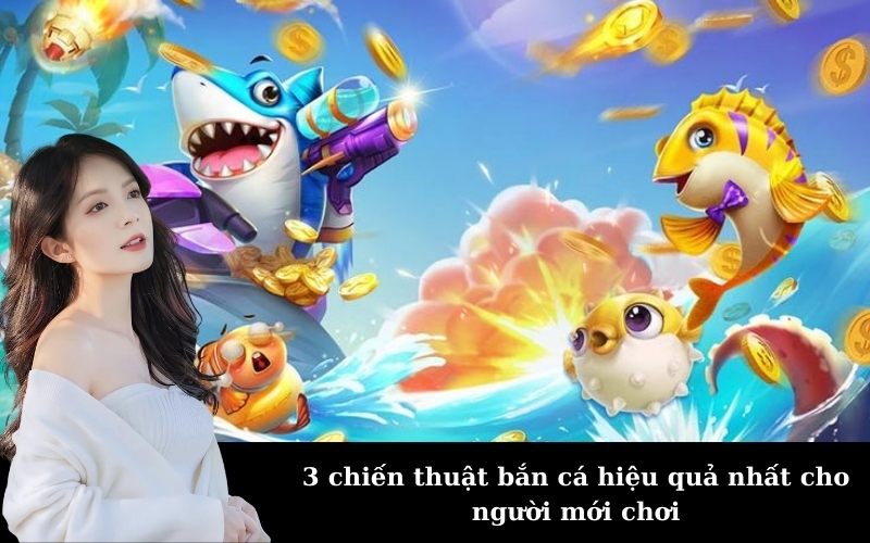 3 chiến thuật bắn cá hiệu quả nhất cho người mới chơi