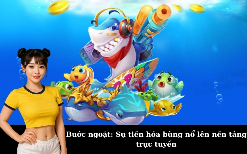 Bước ngoặt: Sự tiến hóa bùng nổ lên nền tảng trực tuyến