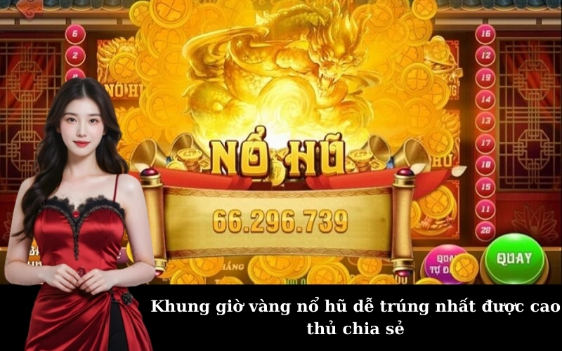 Khung giờ vàng nổ hũ dễ trúng nhất được cao thủ chia sẻ