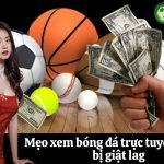 Mẹo xem bóng đá trực tuyến không bị giật lag