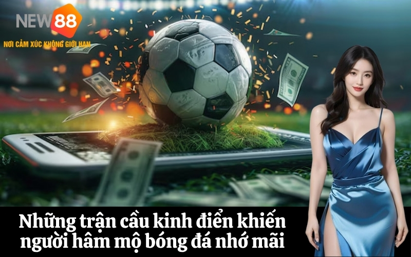 Những trận cầu kinh điển khiến người hâm mộ bóng đá nhớ mãi