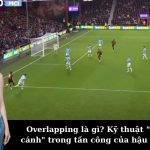 Overlapping là gì? Kỹ thuật "Chồng cánh" trong tấn công của hậu vệ biên.