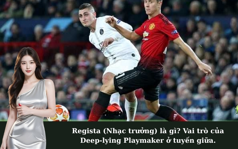 Regista (Nhạc trưởng) là gì? Vai trò của Deep-lying Playmaker ở tuyến giữa.