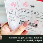 Vietlott là gì? Các loại hình xổ số điện toán và cơ chế Jackpot.
