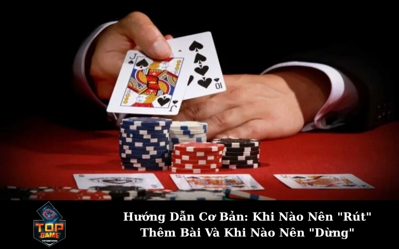 Hướng Dẫn Cơ Bản: Khi Nào Nên "Rút" Thêm Bài Và Khi Nào Nên "Dừng"