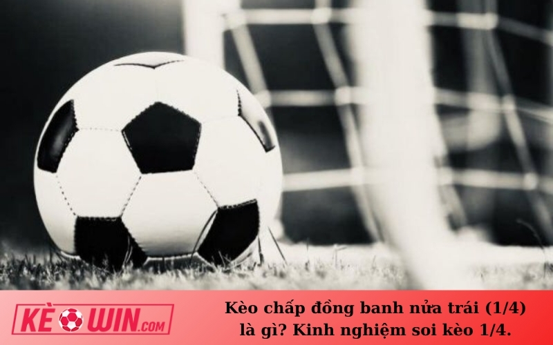 Kèo chấp đồng banh nửa trái (1/4) là gì? Kinh nghiệm soi kèo 1/4.
